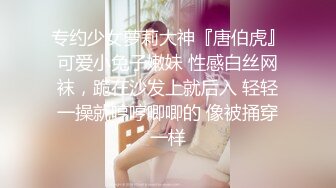 专约少女萝莉大神『唐伯虎』可爱小兔子嫩妹 性感白丝网袜，跪在沙发上就后入 轻轻一操就哼哼唧唧的 像被捅穿一样