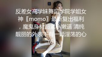 反差女高学妹舞蹈学院学姐女神〖momo〗最新复出福利，魔鬼身材超紧小嫩逼 清纯靓丽的外表下有一颗淫荡的心 (6)