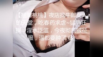 【翘臀桃桃】夜店找牛郎女人的天堂，吃春药求虐~猛男狂操，淫水泛滥，今夜彻底被征服，逼都要肿了 (3)