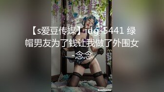 【s爱豆传媒】idg-5441 绿帽男友为了钱让我做了外围女-念念