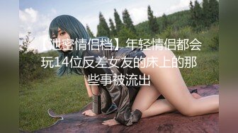 【泄密情侣档】年轻情侣都会玩14位反差女友的床上的那些事被流出