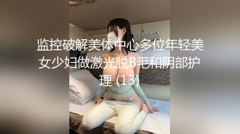 监控破解美体中心多位年轻美女少妇做激光脱B毛和阴部护理 (13)