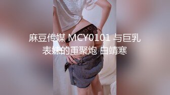 麻豆传媒 MCY0101 与巨乳表妹的重聚炮 白靖寒