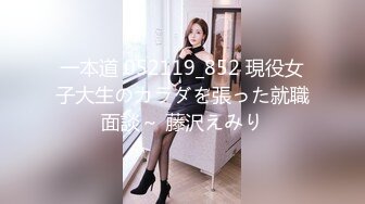 一本道 052119_852 現役女子大生のカラダを張った就職面談～ 藤沢えみり