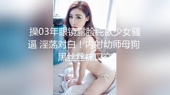 操03年眼镜露脸纯欲少女骚逼 淫荡对白！内射幼师母狗 黑丝丝袜口交