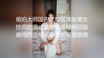 偷拍大师国内红灯区体验美女技师的莞式按摩大保健用屁股磨鸡巴这招式看着都感觉很爽