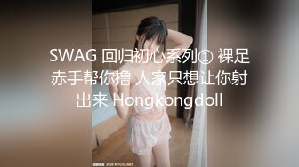 SWAG 回归初心系列① 裸足赤手帮你撸 人家只想让你射出来 Hongkongdoll