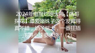 2024年电报约炮大神【鱼哥探花】最爱嫩妹子这个发育得真不错，奶子挺大，一番狂插干得小妹要求饶！ (2)