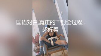 国语对白,真正的艹射全过程,,超好看