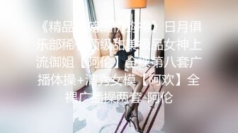 《精品重磅高价购得》日月俱乐部稀有顶级甜美极品女神上流御姐【阿伦】全裸第八套广播体操+清秀女模【阿欢】全裸广播操两套-阿伦