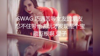 SWAG 巧遇苦等女友的朋友忍不住带他去玩才发现是个宝藏巨根啊 爱子