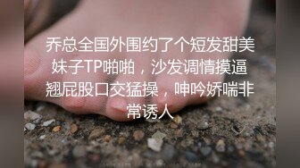 乔总全国外围约了个短发甜美妹子TP啪啪，沙发调情摸逼翘屁股口交猛操，呻吟娇喘非常诱人