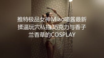 推特极品女神Miao喵酱最新揉逼玩穴私拍 巧克力与香子兰香草的COSPLAY