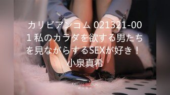 カリビアンコム 021321-001 私のカラダを欲する男たちを見ながらするSEXが好き！ 小泉真希