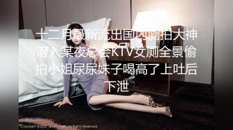 十二月最新流出国内厕拍大神潜入某夜总会KTV女厕全景偷拍小姐尿尿妹子喝高了上吐后下泄