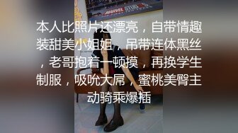 本人比照片还漂亮，自带情趣装甜美小姐姐，吊带连体黑丝，老哥抱着一顿摸，再换学生制服，吸吮大屌，蜜桃美臀主动骑乘爆插