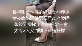 長相甜美性感的網紅女神鹿少女夜晚約隔壁男鄰居趁老婆睡著後到樓梯走道啪啪,幹一會太冷2人又到樓下車裡狂操 !