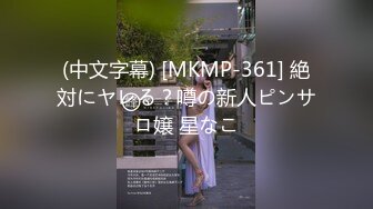 (中文字幕) [MKMP-361] 絶対にヤレる？噂の新人ピンサロ嬢 星なこ