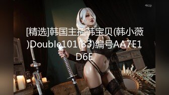 [精选]韩国主播韩宝贝(韩小薇)Double101(83)编号AA7E1D6E