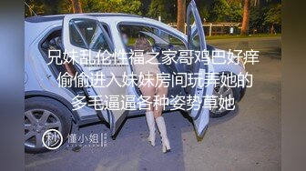 兄妹乱伦性福之家哥鸡巴好痒 偷偷进入妹妹房间玩弄她的多毛逼逼各种姿势草她