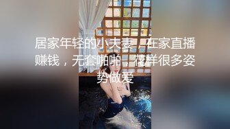 居家年轻的小夫妻，在家直播赚钱，无套啪啪，花样很多姿势做爱