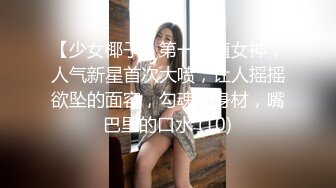 【少女椰子】第一颜值女神，人气新星首次大喷，让人摇摇欲坠的面容，勾魂的身材，嘴巴里的口水 (10)