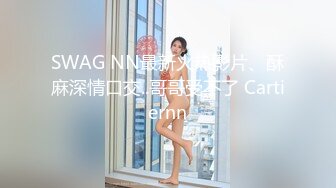 SWAG NN最新火热影片、酥麻深情口交..哥哥受不了 Cartiernn