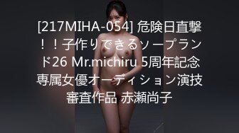 [217MIHA-054] 危険日直撃！！子作りできるソープランド26 Mr.michiru 5周年記念専属女優オーディション演技審査作品 赤瀬尚子