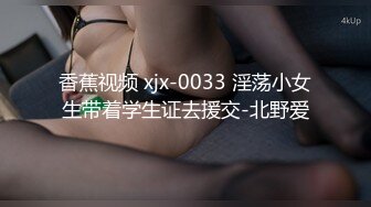 香蕉视频 xjx-0033 淫荡小女生带着学生证去援交-北野爱