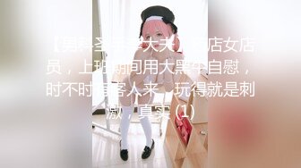 【男科圣手李大夫】药店女店员，上班期间用大黑牛自慰，时不时有客人来，玩得就是刺激，真实 (1)