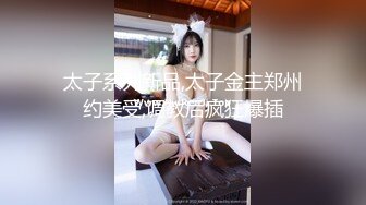 太子系列新品,太子金主郑州约美受,调教后疯狂爆插