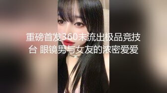 重磅首发360未流出极品竞技台 眼镜男与女友的浓密爱爱