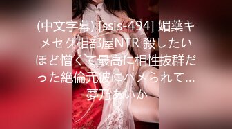 (中文字幕) [ssis-494] 媚薬キメセク相部屋NTR 殺したいほど憎くて最高に相性抜群だった絶倫元彼にハメられて… 夢乃あいか