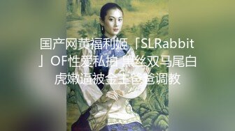 国产网黄福利姬「SLRabbit」OF性爱私拍 黑丝双马尾白虎嫩逼被金主爸爸调教