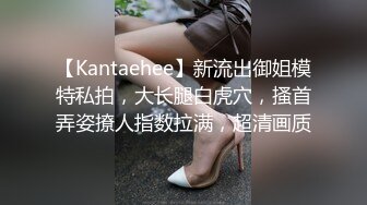 【Kantaehee】新流出御姐模特私拍，大长腿白虎穴，搔首弄姿撩人指数拉满，超清画质