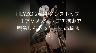 HEYZO 2684 ノンストップ！！アクメ天国～プチ拘束で興奮しちゃった～ – 高崎はな