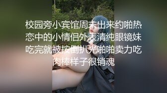 校园旁小宾馆周末出来约啪热恋中的小情侣外表清纯眼镜妹吃完就被按倒扒光啪啪卖力吃肉棒样子很销魂