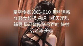 星空传媒 XKG-010 黑丝诱惑年轻女教师 白虎一线天淫乱辅导 极品蜜鲍张合吞吐 快射给老师 美嘉