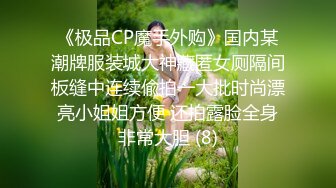 《极品CP魔手外购》国内某潮牌服装城大神藏匿女厕隔间板缝中连续偸拍一大批时尚漂亮小姐姐方便 还拍露脸全身非常大胆 (8)