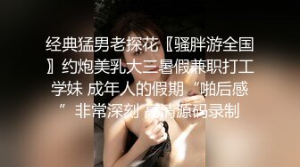 经典猛男老探花〖骚胖游全国〗约炮美乳大三暑假兼职打工学妹 成年人的假期“啪后感”非常深刻 高清源码录制