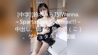 [中字][鈴木みら乃]Wanna. ～SpartanSex Spermax!!!～ 中出し、媚薬、男の娘（こ）、ゲシュタルト崩壊編