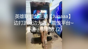 英雄联盟女主播【Junaaa】边打游戏边大秀，震惊平台~牛逼，很刺激 (2)