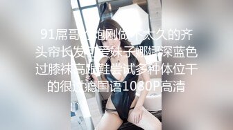 91屌哥约炮刚做不太久的齐头帘长发可爱妹子娜娜深蓝色过膝袜高跟鞋尝试多种体位干的很过瘾国语1080P高清