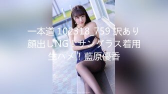 一本道 102318_759 訳あり顔出しNG！サングラス着用生ハメ！藍原優香