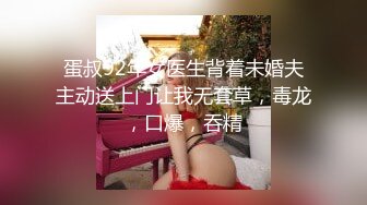 蛋叔92年女医生背着未婚夫主动送上门让我无套草，毒龙，口爆，吞精