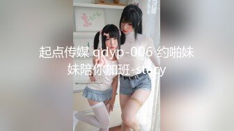 起点传媒 qdyp-006 约啪妹妹陪你加班-stacy