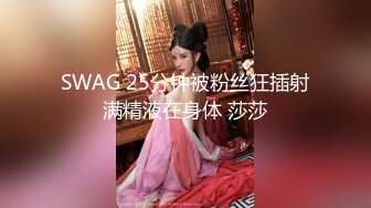 SWAG 25分钟被粉丝狂插射满精液在身体 莎莎