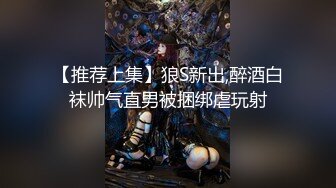 【推荐上集】狼S新出,醉酒白袜帅气直男被捆绑虐玩射