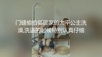 门缝偷拍邻居家的太平公主洗澡,洗逼的时候特别认真仔细