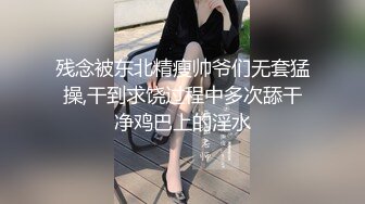 残念被东北精瘦帅爷们无套猛操,干到求饶过程中多次舔干净鸡巴上的淫水